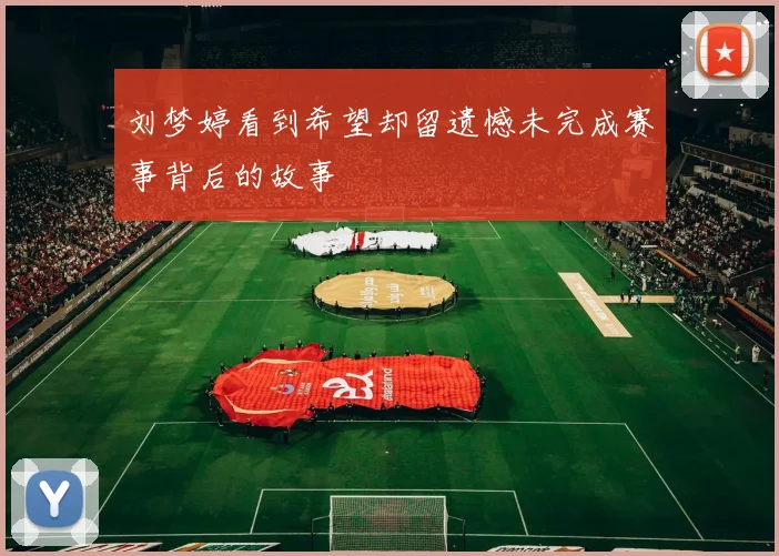 刘梦婷看到希望却留遗憾未完成赛事背后的故事