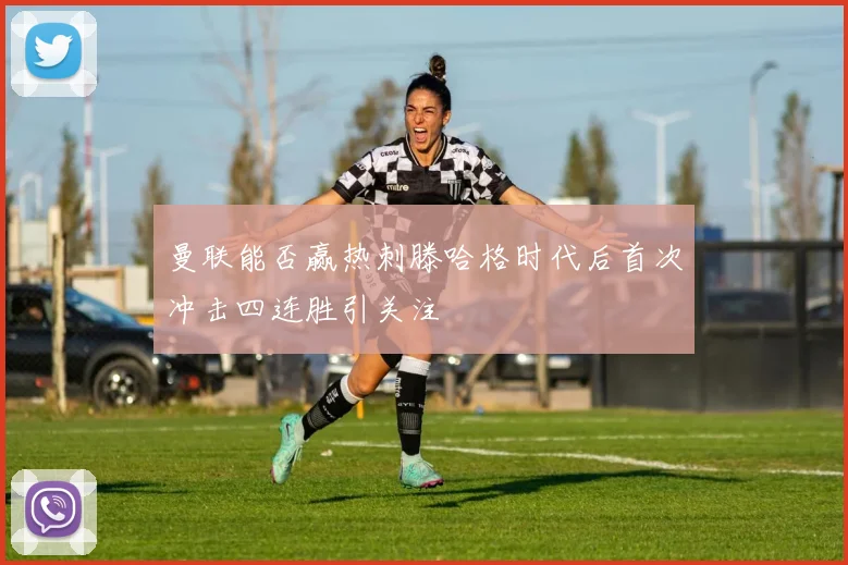 曼联能否赢热刺滕哈格时代后首次冲击四连胜引关注