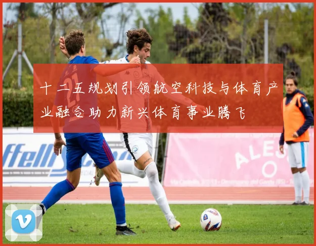 十二五规划引领航空科技与体育产业融合助力新兴体育事业腾飞