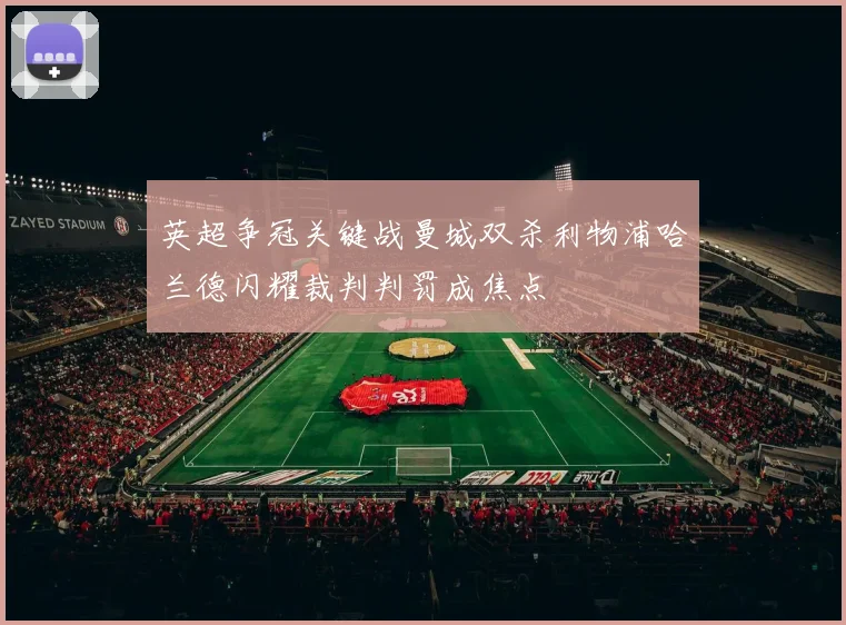 英超争冠关键战曼城双杀利物浦哈兰德闪耀裁判判罚成焦点