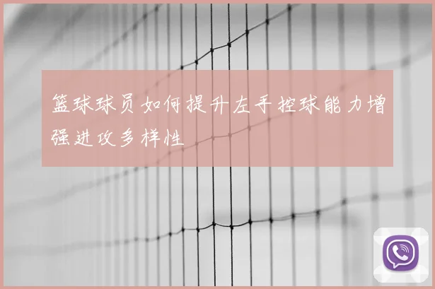 篮球球员如何提升左手控球能力增强进攻多样性
