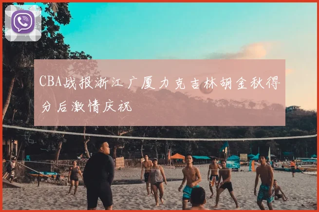 CBA战报浙江广厦力克吉林胡金秋得分后激情庆祝