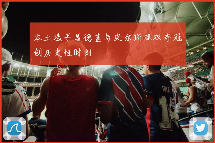 本土选手盖德基与皮尔斯混双夺冠创历史性时刻
