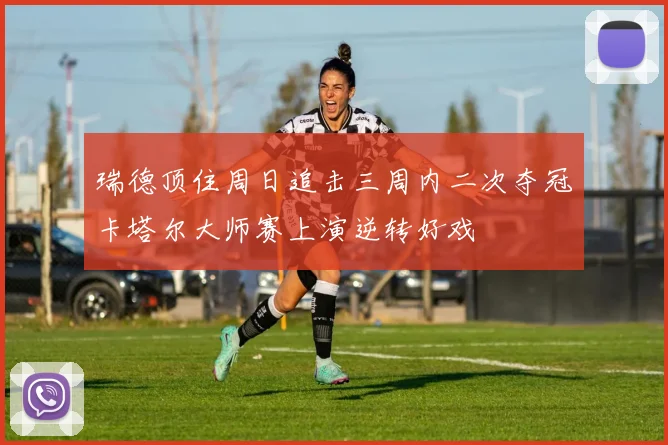 瑞德顶住周日追击三周内二次夺冠卡塔尔大师赛上演逆转好戏