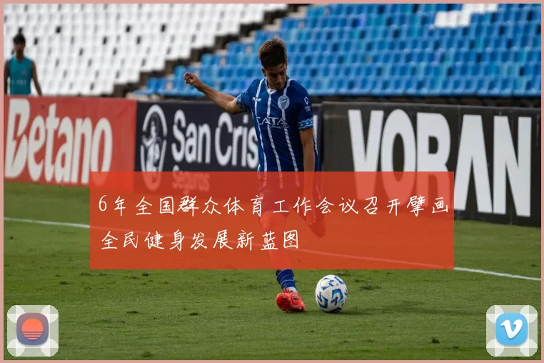 6年全国群众体育工作会议召开擘画全民健身发展新蓝图